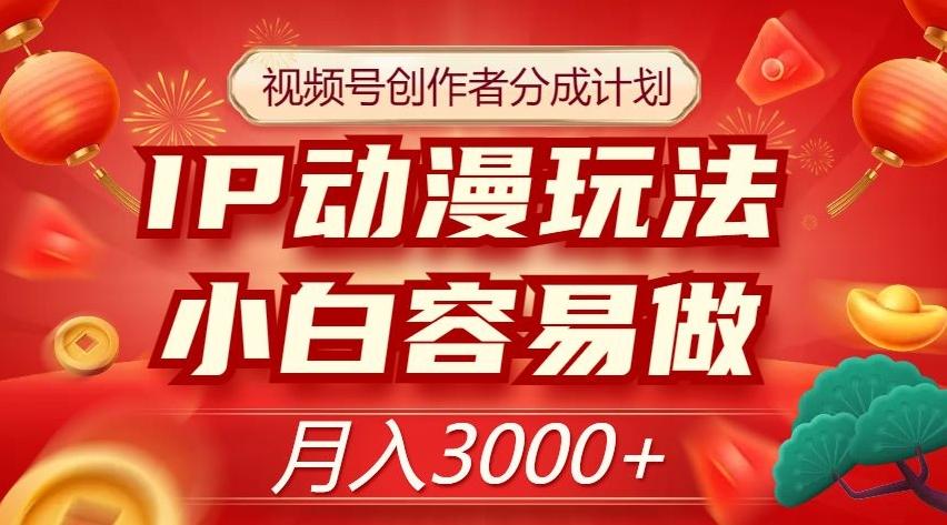 视频号创作者分成计划，IP动漫玩法，小白容易做，月入3000+【揭秘】K叔网赚资源-网赚项目-副业赚钱-互联网创业-资源整合K叔网赚资源