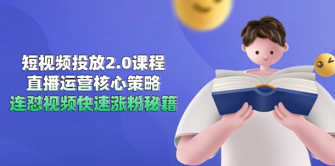 短视频投放2.0课程，直播运营核心策略，连怼视频快速涨粉秘籍K叔网赚资源-网赚项目-副业赚钱-互联网创业-资源整合K叔网赚资源