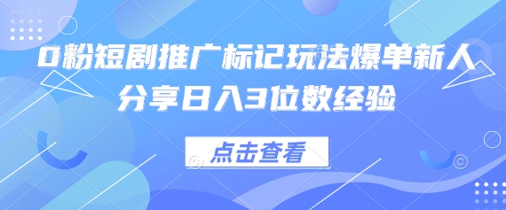 0粉短剧推广标记玩法爆单新人分享日入3位数经验K叔网赚资源-网赚项目-副业赚钱-互联网创业-资源整合K叔网赚资源