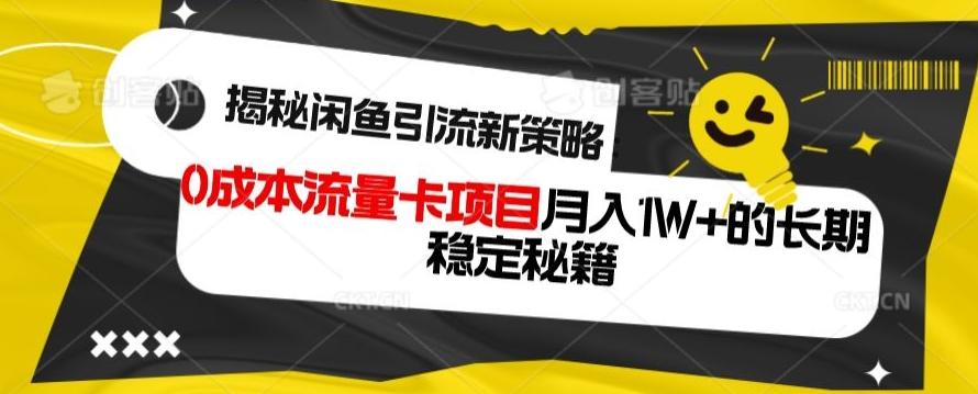 揭秘闲鱼引流新策略：0成本流量卡项目，月入1W+的长期稳定秘籍K叔网赚资源-网赚项目-副业赚钱-互联网创业-资源整合K叔网赚资源