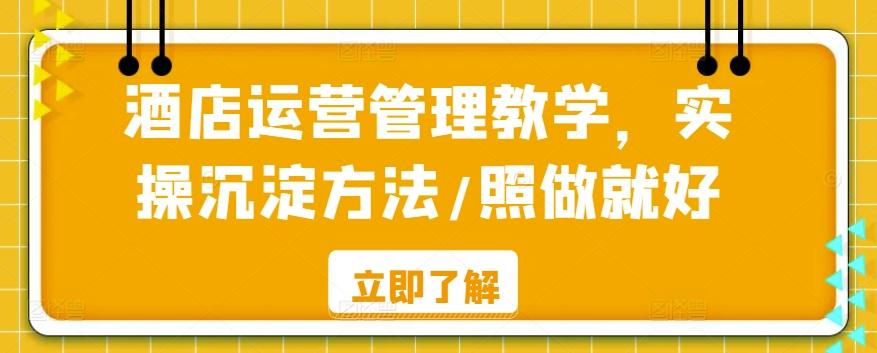 酒店运营管理教学，实操沉淀方法/照做就好K叔网赚资源-网赚项目-副业赚钱-互联网创业-资源整合K叔网赚资源