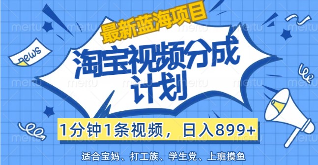 最新蓝海项目淘宝视频分成计划，1分钟1条视频，日入899+，有手就行K叔网赚资源-网赚项目-副业赚钱-互联网创业-资源整合K叔网赚资源