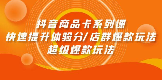 (9988期)抖音商品卡系列课：快速提升体验分/店群爆款玩法/超级爆款玩法K叔网赚资源-网赚项目-副业赚钱-互联网创业-资源整合K叔网赚资源
