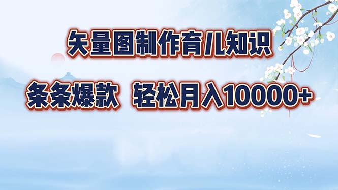 矢量图制作育儿知识，条条爆款，月入10000+K叔网赚资源-网赚项目-副业赚钱-互联网创业-资源整合K叔网赚资源