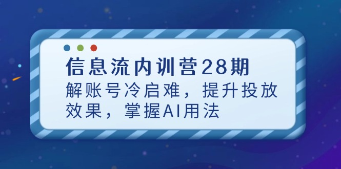 信息流内训营28期，解账号冷启难，提升投放效果，掌握AI用法K叔网赚资源-网赚项目-副业赚钱-互联网创业-资源整合K叔网赚资源