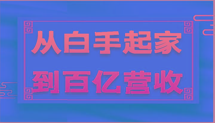 从白手起家到百亿营收，企业35年危机管理法则和幕后细节(17节)K叔网赚资源-网赚项目-副业赚钱-互联网创业-资源整合K叔网赚资源