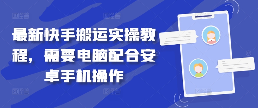 最新快手搬运实操教程，需要电脑配合安卓手机操作K叔网赚资源-网赚项目-副业赚钱-互联网创业-资源整合K叔网赚资源