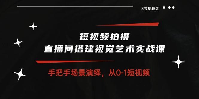 短视频拍摄+直播间搭建视觉艺术实战课：手把手场景演绎 从0-1短视频-8节课K叔网赚资源-网赚项目-副业赚钱-互联网创业-资源整合K叔网赚资源