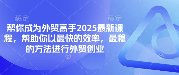 帮你成为外贸高手2025最新课程，帮助你以最快的效率，最稳的方法进行外贸创业K叔网赚资源-网赚项目-副业赚钱-互联网创业-资源整合K叔网赚资源