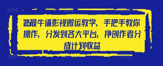 2025最牛逼影视搬运教学，手把手教你操作，分发到各大平台，挣创作者分成计划收益K叔网赚资源-网赚项目-副业赚钱-互联网创业-资源整合K叔网赚资源