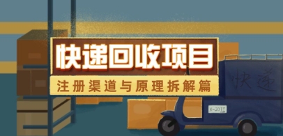 快递回收项目拆解_注册渠道与全流程原理解析K叔网赚资源-网赚项目-副业赚钱-互联网创业-资源整合K叔网赚资源