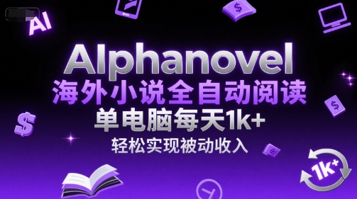 AIphanovel海外小说全自动阅读，单电脑每天1k+，轻松实现被动收入【揭秘】K叔网赚资源-网赚项目-副业赚钱-互联网创业-资源整合K叔网赚资源