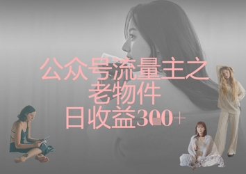 公众号流量主之老物件日收益300+K叔网赚资源-网赚项目-副业赚钱-互联网创业-资源整合K叔网赚资源