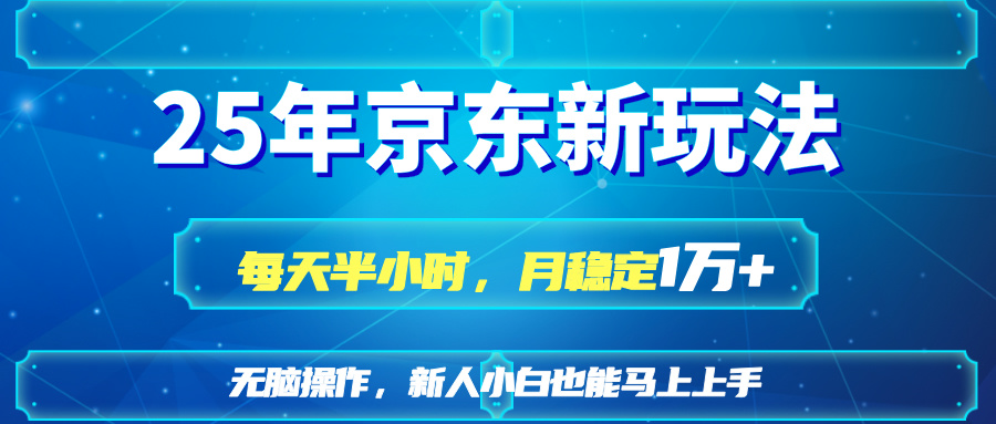 25京东新玩法，每天半小时，月稳定1W+K叔网赚资源-网赚项目-副业赚钱-互联网创业-资源整合K叔网赚资源