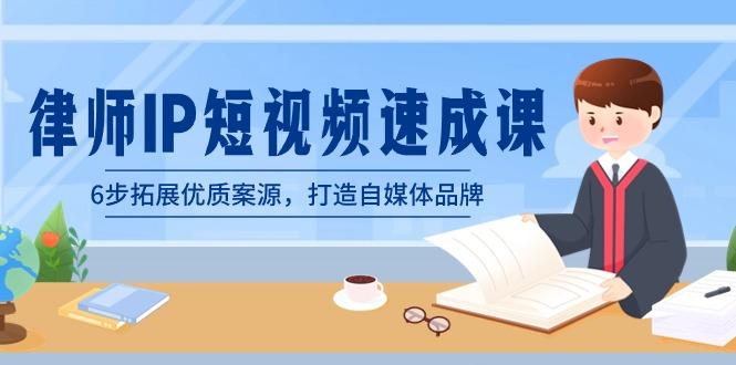 律师-IP短视频速成课，6步拓展优质案源，打造自媒体品牌(无水印)K叔网赚资源-网赚项目-副业赚钱-互联网创业-资源整合K叔网赚资源