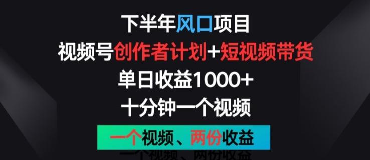 下半年风口项目，视频号创作者计划+视频带货，一个视频两份收益，十分钟一个视频【揭秘】K叔网赚资源-网赚项目-副业赚钱-互联网创业-资源整合K叔网赚资源
