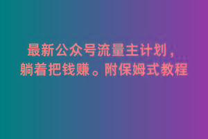 2月最新公众号流量主计划，躺着把钱赚，附保姆式教程【揭秘】K叔网赚资源-网赚项目-副业赚钱-互联网创业-资源整合K叔网赚资源