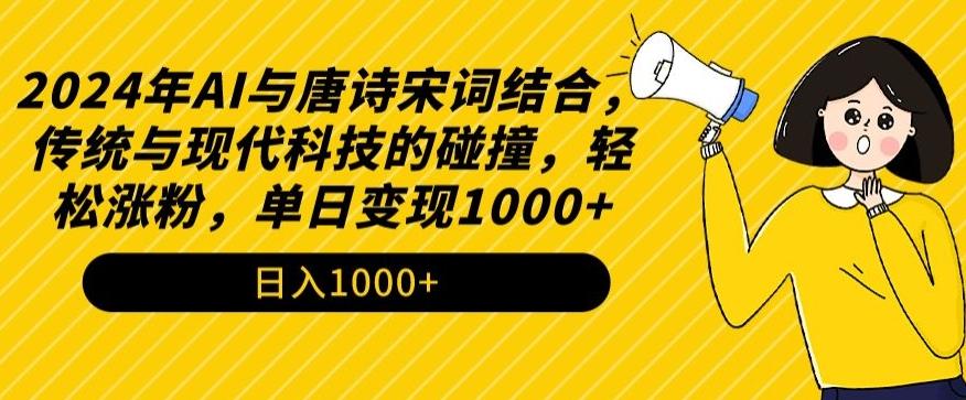 2024年AI与唐诗宋词结合，传统与现代科技的碰撞，轻松涨粉，单日变现1000+【揭秘】K叔网赚资源-网赚项目-副业赚钱-互联网创业-资源整合K叔网赚资源