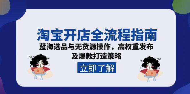 淘宝开店全流程指南，蓝海选品与无货源操作，高权重发布及爆款打造策略K叔网赚资源-网赚项目-副业赚钱-互联网创业-资源整合K叔网赚资源