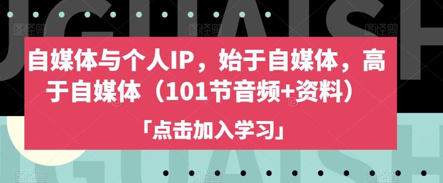自媒体与个人IP，始于自媒体，高于自媒体（101节音频+资料）K叔网赚资源-网赚项目-副业赚钱-互联网创业-资源整合K叔网赚资源