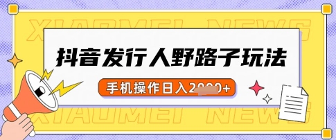 抖音发行人野路子玩法，一单利润50，手机操作一天多张【揭秘】K叔网赚资源-网赚项目-副业赚钱-互联网创业-资源整合K叔网赚资源