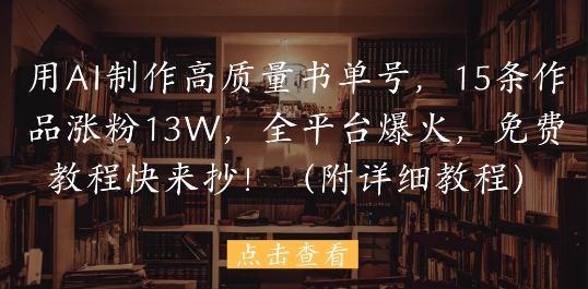 用AI制作高质量书单号，15条作品涨粉13W，全平台爆火，免费教程快来抄(附详细教程)K叔网赚资源-网赚项目-副业赚钱-互联网创业-资源整合K叔网赚资源