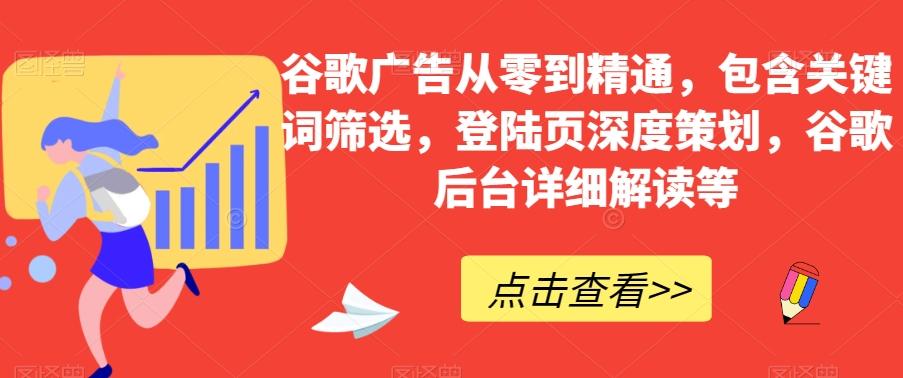 谷歌广告从零到精通，包含关键词筛选，登陆页深度策划，谷歌后台详细解读等K叔网赚资源-网赚项目-副业赚钱-互联网创业-资源整合K叔网赚资源
