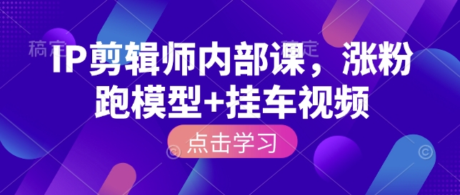 IP剪辑师内部课，涨粉跑模型+挂车视频K叔网赚资源-网赚项目-副业赚钱-互联网创业-资源整合K叔网赚资源