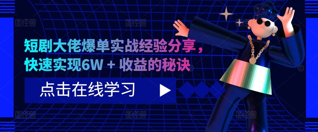 短剧大佬爆单实战经验分享，快速实现6W + 收益的秘诀K叔网赚资源-网赚项目-副业赚钱-互联网创业-资源整合K叔网赚资源