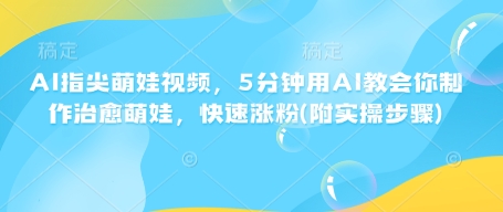 AI指尖萌娃视频，5分钟用AI教会你制作治愈萌娃，快速涨粉(附实操步骤)K叔网赚资源-网赚项目-副业赚钱-互联网创业-资源整合K叔网赚资源