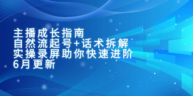 主播成长指南：自然流起号+话术拆解，实操录屏助你快速进阶(6月更新K叔网赚资源-网赚项目-副业赚钱-互联网创业-资源整合K叔网赚资源