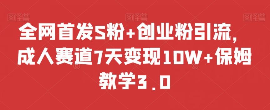 全网首发S粉+创业粉引流，成人赛道7天变现10W+保姆教学3.0【揭秘】K叔网赚资源-网赚项目-副业赚钱-互联网创业-资源整合K叔网赚资源