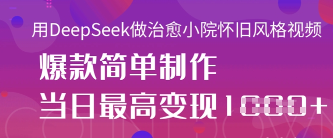 用DeepSeek做治愈小院怀旧风格视频，爆款轻松制作，当日最高变现1kK叔网赚资源-网赚项目-副业赚钱-互联网创业-资源整合K叔网赚资源