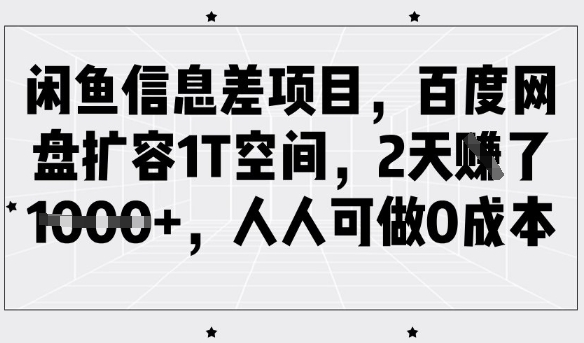 闲鱼信息差项目，百度网盘扩容1T空间，2天收益1k+，人人可做0成本K叔网赚资源-网赚项目-副业赚钱-互联网创业-资源整合K叔网赚资源