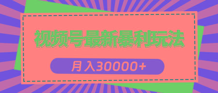 视频号最新暴利玩法，轻松月入30000+K叔网赚资源-网赚项目-副业赚钱-互联网创业-资源整合K叔网赚资源