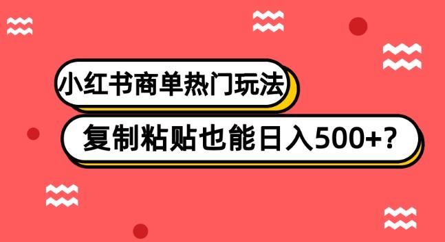 小红书商单热门玩法，复制粘贴也能日入500+K叔网赚资源-网赚项目-副业赚钱-互联网创业-资源整合K叔网赚资源