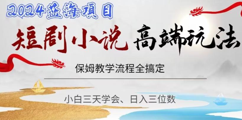 短剧高端玩法，保姆教学全搞定，小白日入三位数【揭秘】K叔网赚资源-网赚项目-副业赚钱-互联网创业-资源整合K叔网赚资源