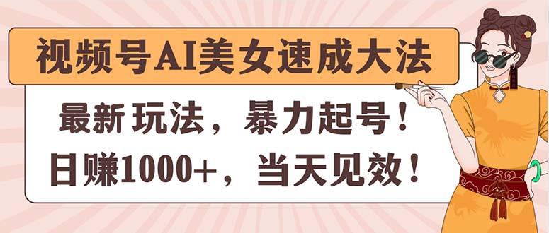 视频号AI美女速成大法，暴力起号，日赚1000+，当天见效K叔网赚资源-网赚项目-副业赚钱-互联网创业-资源整合K叔网赚资源