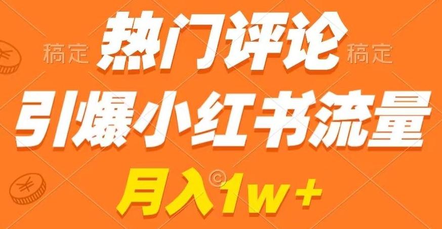 热门评论引爆小红书流量，作品制作简单，商单接到手软【揭秘】K叔网赚资源-网赚项目-副业赚钱-互联网创业-资源整合K叔网赚资源