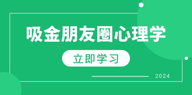 朋友圈吸金心理学：揭秘心理学原理，增加业绩，打造个人IP与行业权威K叔网赚资源-网赚项目-副业赚钱-互联网创业-资源整合K叔网赚资源