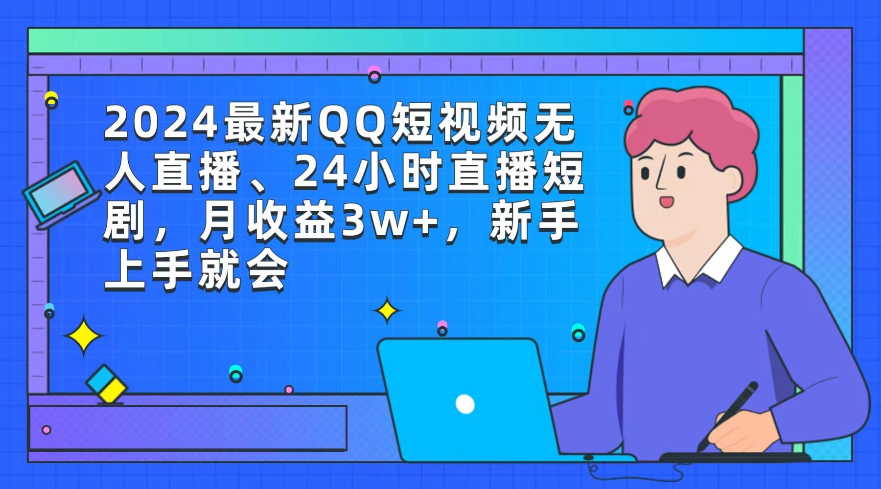 (9378期)2024最新QQ短视频无人直播、24小时直播短剧，月收益3w+，新手上手就会K叔网赚资源-网赚项目-副业赚钱-互联网创业-资源整合K叔网赚资源