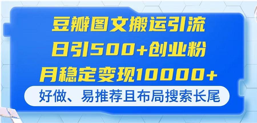 豆瓣图文搬运引流，日引500+创业粉，月稳定变现10000+，好做、易推荐且…K叔网赚资源-网赚项目-副业赚钱-互联网创业-资源整合K叔网赚资源
