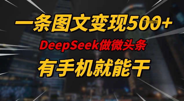 一条图文变现5张，DeeSeep微头条，有手机就能做K叔网赚资源-网赚项目-副业赚钱-互联网创业-资源整合K叔网赚资源