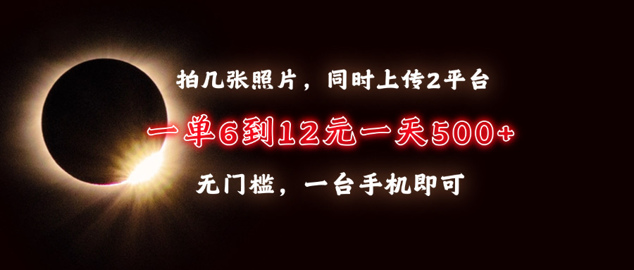 拍几张照片，同时上传2平台，一单6到12元，一天轻松500+，无门槛，一台…K叔网赚资源-网赚项目-副业赚钱-互联网创业-资源整合K叔网赚资源