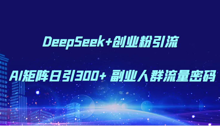 DeepSeek+创业粉引流 AI矩阵日引300+ 副业人群流量密码K叔网赚资源-网赚项目-副业赚钱-互联网创业-资源整合K叔网赚资源