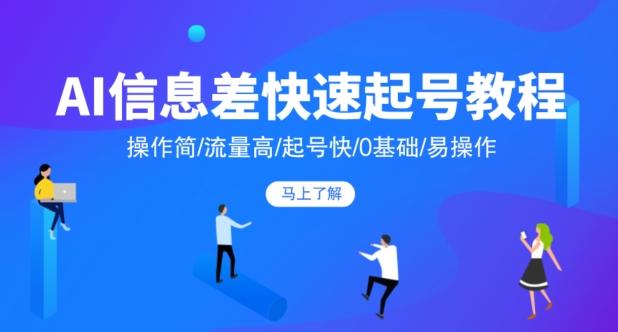 AI信息差快速起号教程，操作简/流量高/起号快/0基础/易操作K叔网赚资源-网赚项目-副业赚钱-互联网创业-资源整合K叔网赚资源