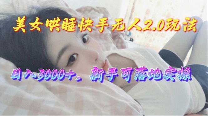 美女哄睡快手无人2.0赛道，日收3000+，新手可落地实操K叔网赚资源-网赚项目-副业赚钱-互联网创业-资源整合K叔网赚资源