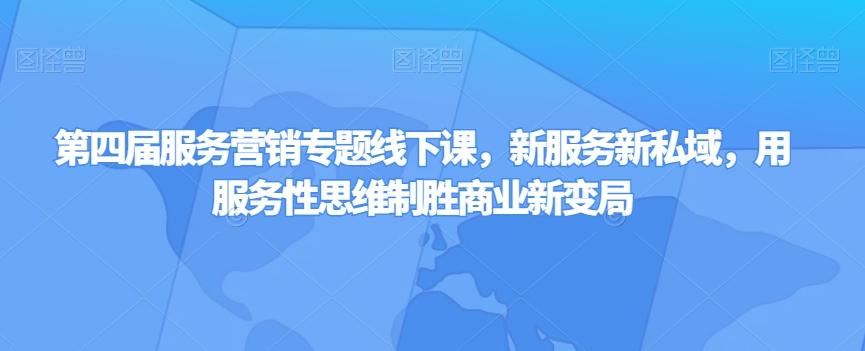 第四届服务营销专题线下课，新服务新私域，用服务性思维制胜商业新变局K叔网赚资源-网赚项目-副业赚钱-互联网创业-资源整合K叔网赚资源