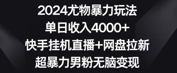 2024尤物暴力玩法，单日收入4000+，快手挂机直播+网盘拉新，超暴力男粉无脑变现【揭秘】K叔网赚资源-网赚项目-副业赚钱-互联网创业-资源整合K叔网赚资源