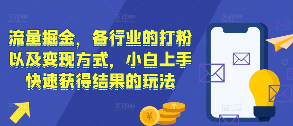 流量掘金，各行业的打粉以及变现方式，小白上手快速获得结果的玩法K叔网赚资源-网赚项目-副业赚钱-互联网创业-资源整合K叔网赚资源